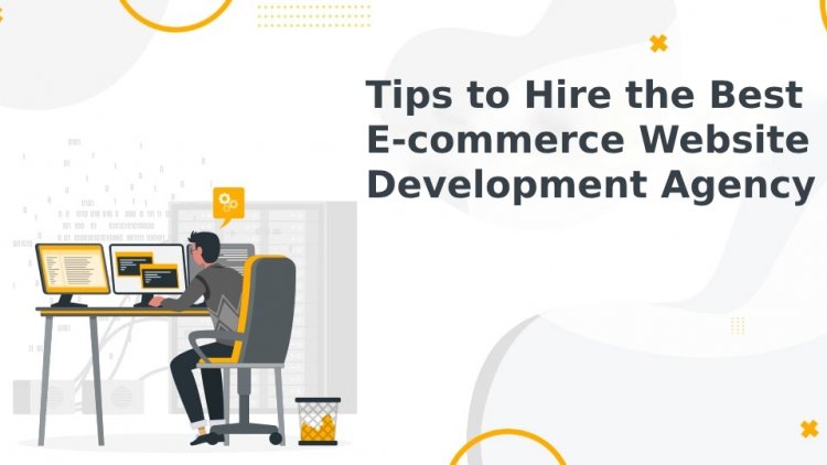 Tips to Hire the Best E-commerce Website Development Agency