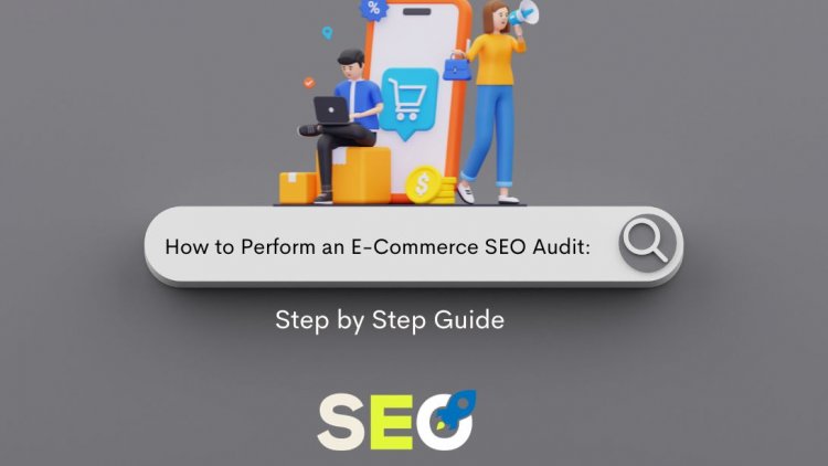 How to Perform an E-Commerce SEO Audit: Step by Step Guide