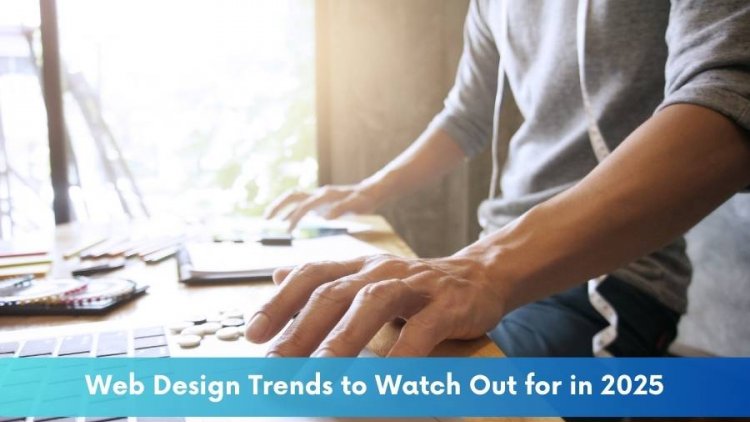 Web Design Trends to Watch Out for in 2025