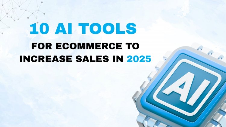 10 AI Tools for eCommerce to Increase Sales in 2025