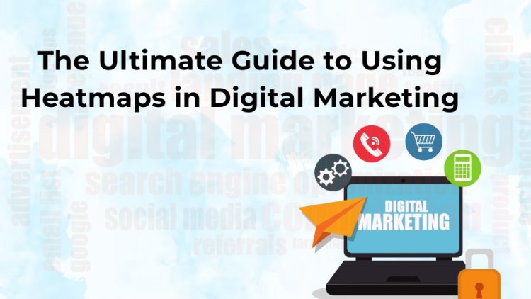 The Ultimate Guide to Using Heatmaps in Digital Marketing