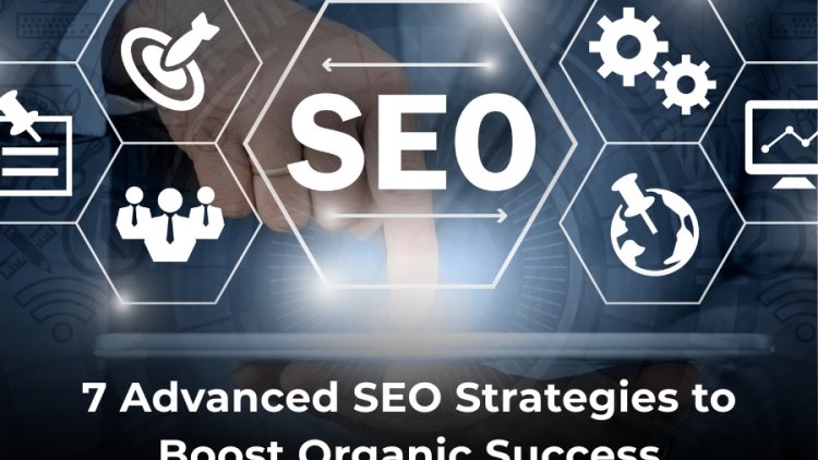7 Advanced SEO Strategies to Boost Organic Success