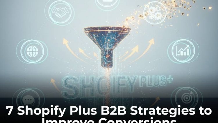 7 Shopify Plus B2B Strategies to Improve Conversions