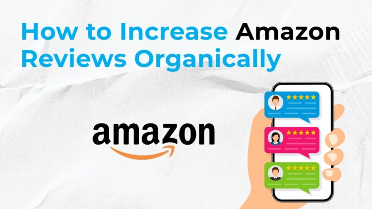How to Increase Amazon Reviews Organically