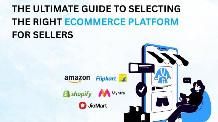 The Ultimate Guide to Selecting the Right eCommerce Platform for Sellers