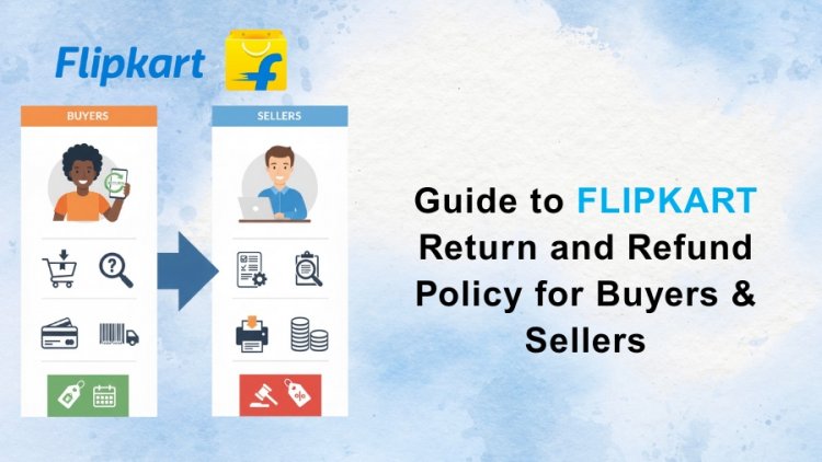 Guide to Flipkart Return and Refund Policy for Buyers & Sellers