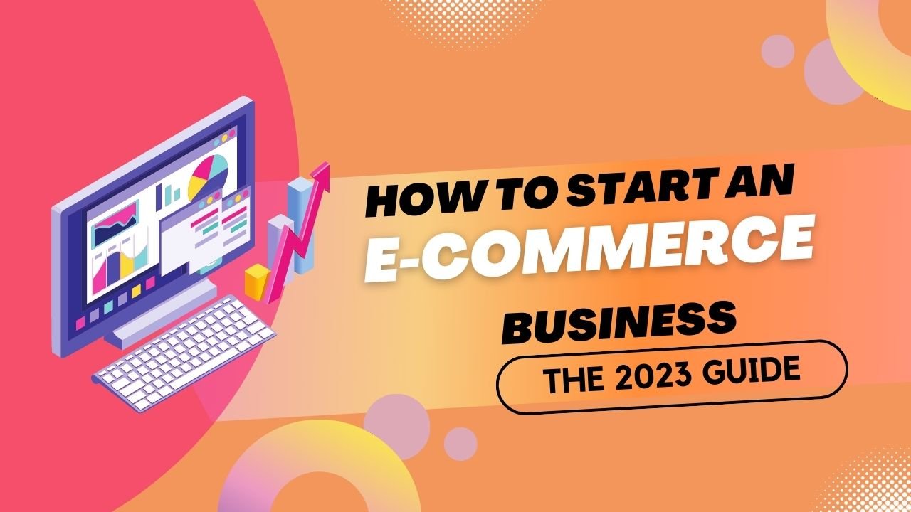 How to Start an E-Commerce Business: The 2023 Guide