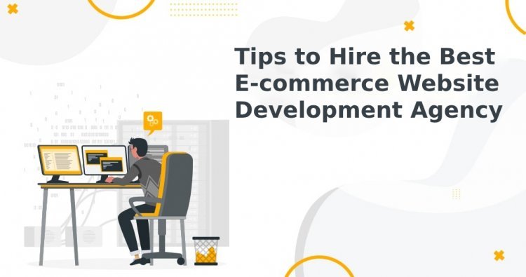 Tips to Hire the Best E-commerce Website Development Agency