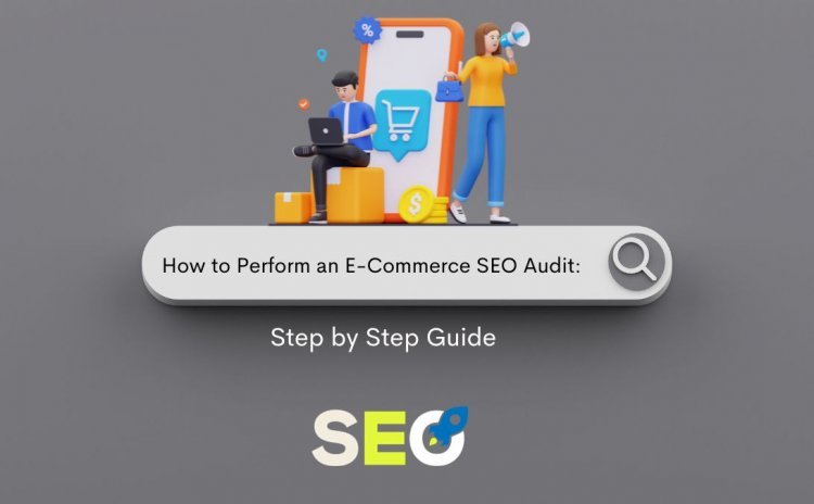 How to Perform an E-Commerce SEO Audit: Step by Step Guide